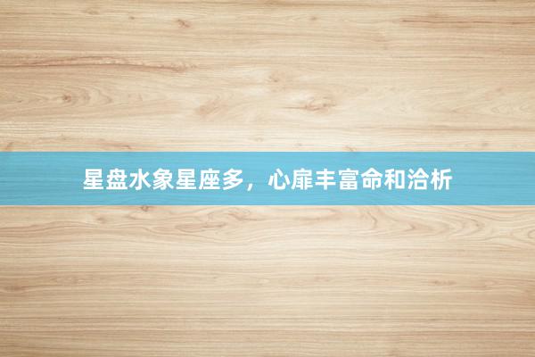 星盘水象星座多，心扉丰富命和洽析