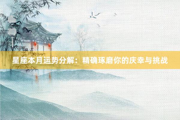 星座本月运势分解：精确琢磨你的庆幸与挑战