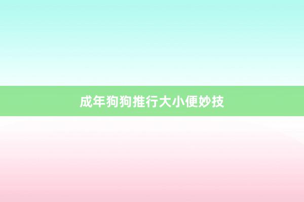成年狗狗推行大小便妙技