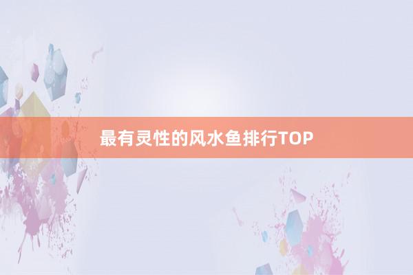 最有灵性的风水鱼排行TOP