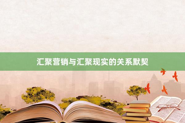 汇聚营销与汇聚现实的关系默契